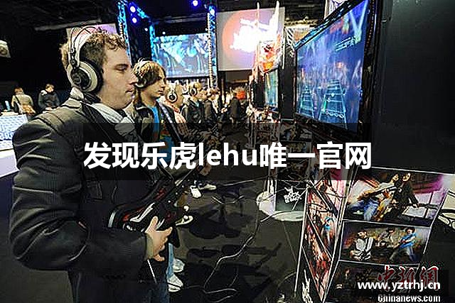 乐虎-lehu(国际)唯一官方网站